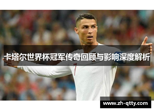 卡塔尔世界杯冠军传奇回顾与影响深度解析 卡塔尔世界杯冠军传奇回顾与影响深度解析