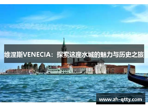 维涅斯VENECIA:探索这座水城的魅力与历史之旅 维涅斯VENECIA:探索这座水城的魅力与历史之旅