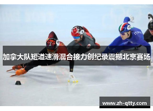 加拿大队短道速滑混合接力创纪录震撼北京赛场 加拿大队短道速滑混合接力创纪录震撼北京赛场