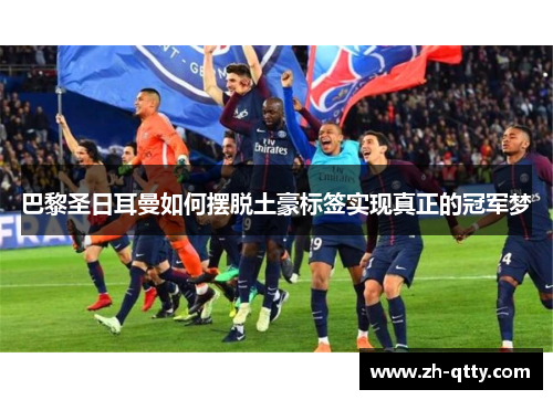 巴黎圣日耳曼如何摆脱土豪标签实现真正的冠军梦