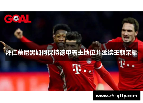 拜仁慕尼黑如何保持德甲霸主地位并延续王朝荣耀 拜仁慕尼黑如何保持德甲霸主地位并延续王朝荣耀