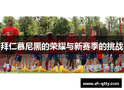 拜仁慕尼黑的荣耀与新赛季的挑战 拜仁慕尼黑的荣耀与新赛季的挑战