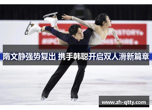 隋文静强势复出 携手韩聪开启双人滑新篇章 隋文静强势复出 携手韩聪开启双人滑新篇章