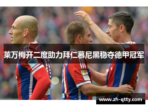 莱万梅开二度助力拜仁慕尼黑稳夺德甲冠军 莱万梅开二度助力拜仁慕尼黑稳夺德甲冠军