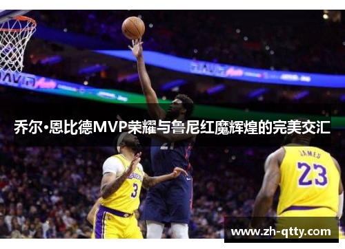 乔尔·恩比德MVP荣耀与鲁尼红魔辉煌的完美交汇 乔尔·恩比德MVP荣耀与鲁尼红魔辉煌的完美交汇