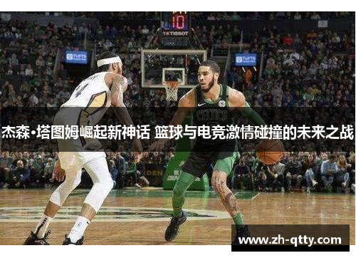 杰森·塔图姆崛起新神话 篮球与电竞激情碰撞的未来之战 杰森·塔图姆崛起新神话 篮球与电竞激情碰撞的未来之战