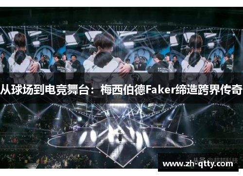 从球场到电竞舞台:梅西伯德Faker缔造跨界传奇 从球场到电竞舞台:梅西伯德Faker缔造跨界传奇