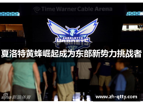 夏洛特黄蜂崛起成为东部新势力挑战者 夏洛特黄蜂崛起成为东部新势力挑战者