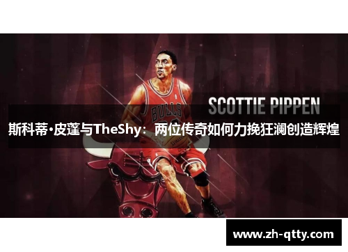 斯科蒂·皮蓬与TheShy:两位传奇如何力挽狂澜创造辉煌 斯科蒂·皮蓬与TheShy:两位传奇如何力挽狂澜创造辉煌