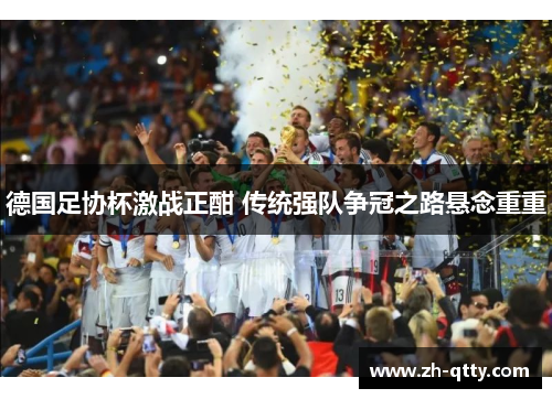 德国足协杯激战正酣 传统强队争冠之路悬念重重 德国足协杯激战正酣 传统强队争冠之路悬念重重