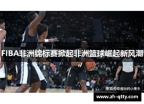 FIBA非洲锦标赛掀起非洲篮球崛起新风潮