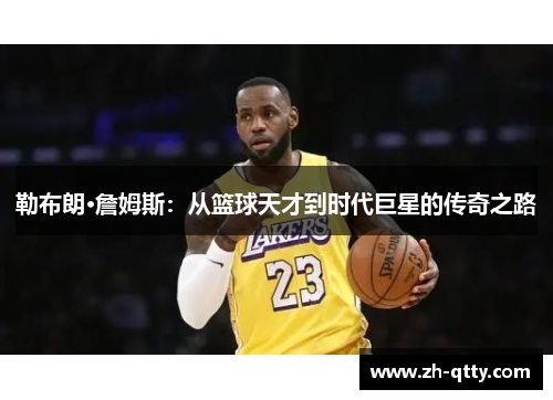 勒布朗·詹姆斯:从篮球天才到时代巨星的传奇之路 勒布朗·詹姆斯:从篮球天才到时代巨星的传奇之路