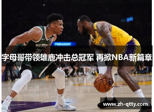 字母哥带领雄鹿冲击总冠军 再掀NBA新篇章 字母哥带领雄鹿冲击总冠军 再掀NBA新篇章