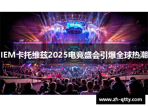 IEM卡托维兹2025电竞盛会引爆全球热潮 IEM卡托维兹2025电竞盛会引爆全球热潮