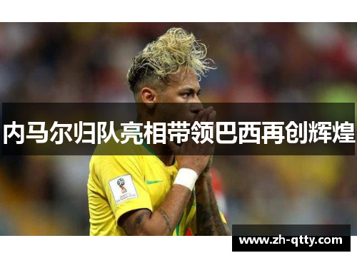 内马尔归队亮相带领巴西再创辉煌 内马尔归队亮相带领巴西再创辉煌