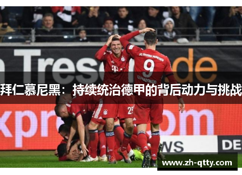 拜仁慕尼黑:持续统治德甲的背后动力与挑战 拜仁慕尼黑:持续统治德甲的背后动力与挑战