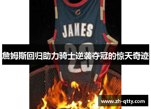 詹姆斯回归助力骑士逆袭夺冠的惊天奇迹 詹姆斯回归助力骑士逆袭夺冠的惊天奇迹