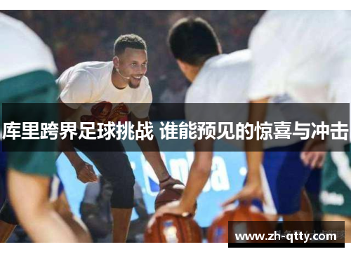 库里跨界足球挑战 谁能预见的惊喜与冲击 库里跨界足球挑战 谁能预见的惊喜与冲击