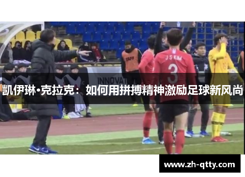 凯伊琳·克拉克:如何用拼搏精神激励足球新风尚 凯伊琳·克拉克:如何用拼搏精神激励足球新风尚