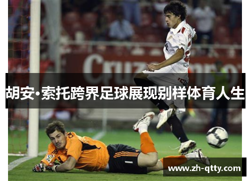 胡安·索托跨界足球展现别样体育人生 胡安·索托跨界足球展现别样体育人生
