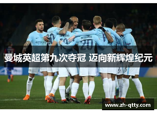 曼城英超第九次夺冠 迈向新辉煌纪元 曼城英超第九次夺冠 迈向新辉煌纪元