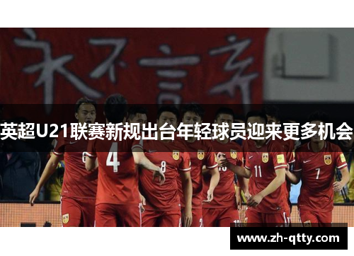 英超U21联赛新规出台年轻球员迎来更多机会 英超U21联赛新规出台年轻球员迎来更多机会