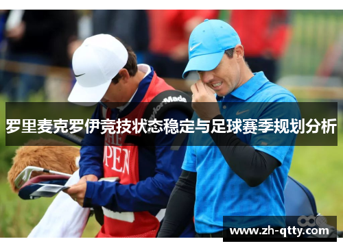 罗里麦克罗伊竞技状态稳定与足球赛季规划分析 罗里麦克罗伊竞技状态稳定与足球赛季规划分析