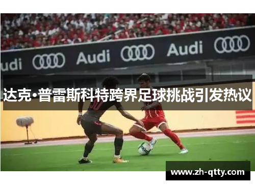 达克·普雷斯科特跨界足球挑战引发热议 达克·普雷斯科特跨界足球挑战引发热议