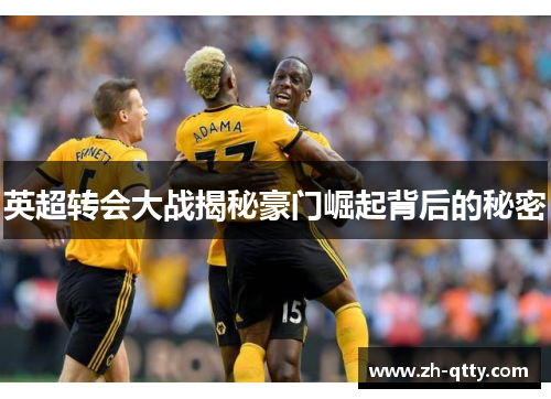 英超转会大战揭秘豪门崛起背后的秘密 英超转会大战揭秘豪门崛起背后的秘密