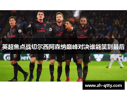 英超焦点战切尔西阿森纳巅峰对决谁能笑到最后 英超焦点战切尔西阿森纳巅峰对决谁能笑到最后