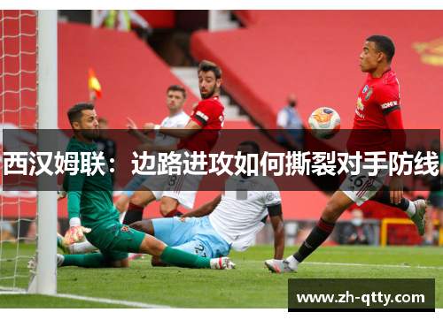 西汉姆联:边路进攻如何撕裂对手防线 西汉姆联:边路进攻如何撕裂对手防线