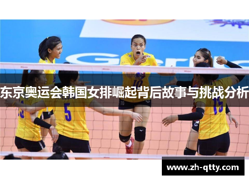 东京奥运会韩国女排崛起背后故事与挑战分析 东京奥运会韩国女排崛起背后故事与挑战分析