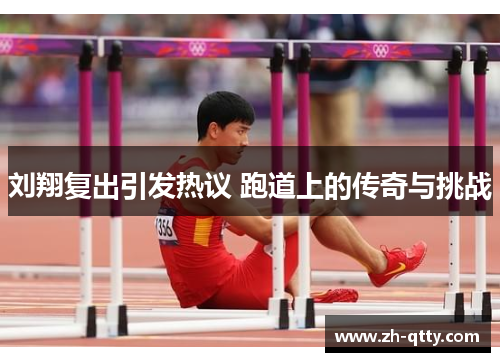 刘翔复出引发热议 跑道上的传奇与挑战 刘翔复出引发热议 跑道上的传奇与挑战