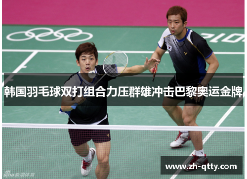 韩国羽毛球双打组合力压群雄冲击巴黎奥运金牌
